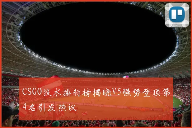 CSGO技术排行榜揭晓V5强势登顶第4名引发热议