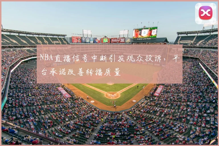 NBA直播信号中断引发观众投诉，平台承诺改善转播质量