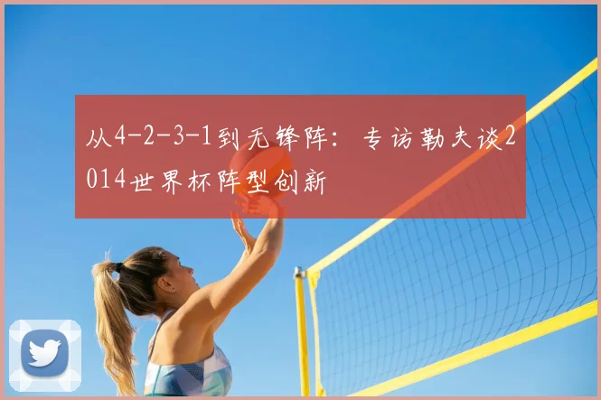 从4-2-3-1到无锋阵：专访勒夫谈2014世界杯阵型创新