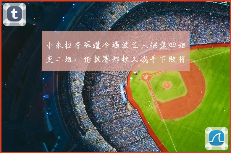 小米拉夺冠遭冷遇波兰人端盘四姐变二姐,伦敦赛郑钦文战手下败将