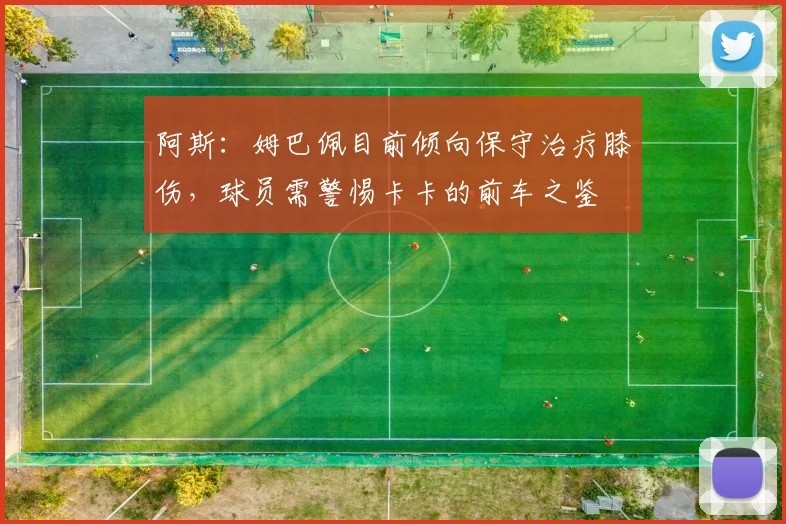 阿斯：姆巴佩目前倾向保守治疗膝伤，球员需警惕卡卡的前车之鉴
