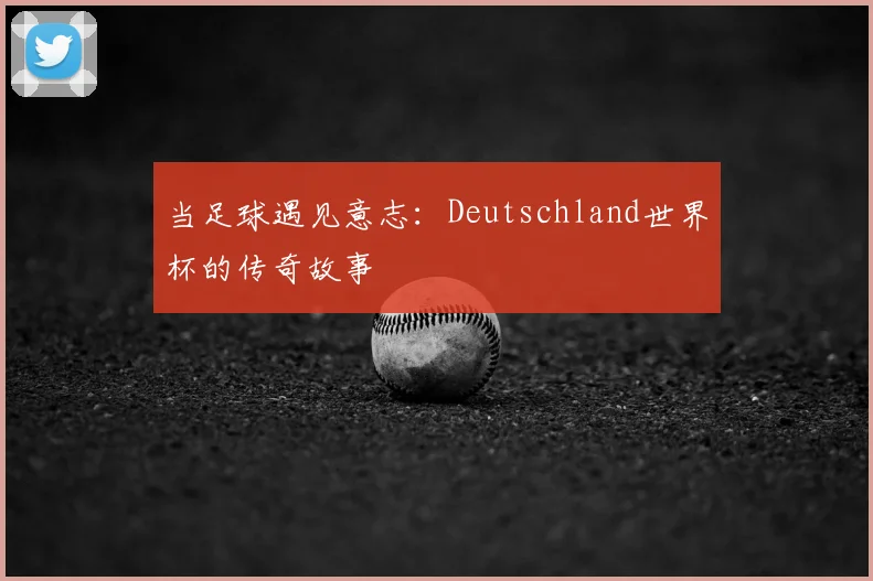 当足球遇见意志：Deutschland世界杯的传奇故事