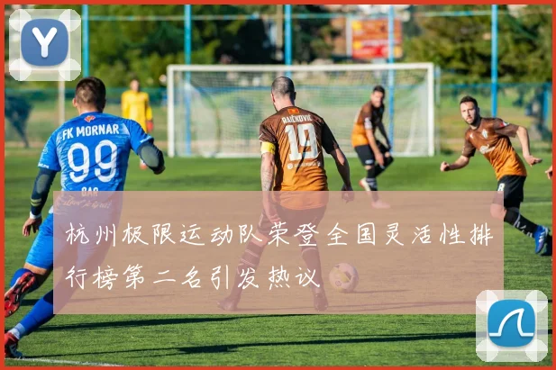 杭州极限运动队荣登全国灵活性排行榜第二名引发热议