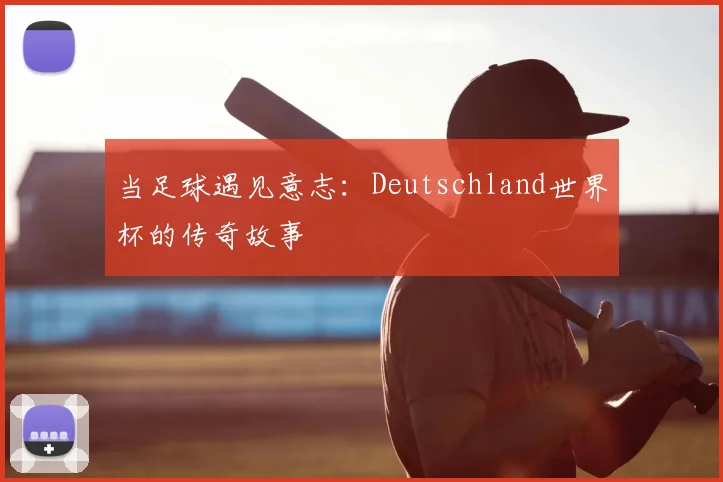 当足球遇见意志：Deutschland世界杯的传奇故事