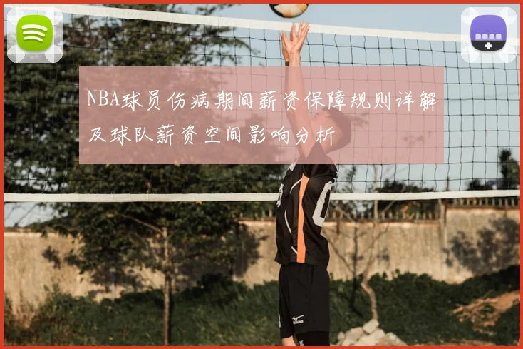 NBA球员伤病期间薪资保障规则详解及球队薪资空间影响分析