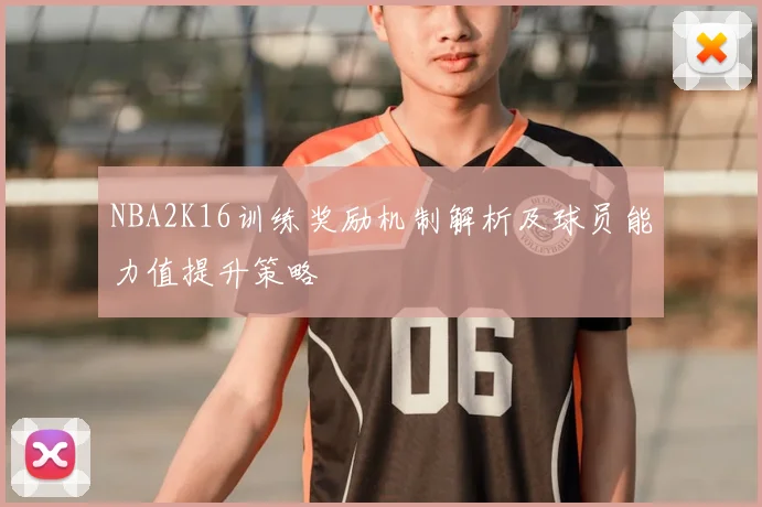 NBA2K16训练奖励机制解析及球员能力值提升策略