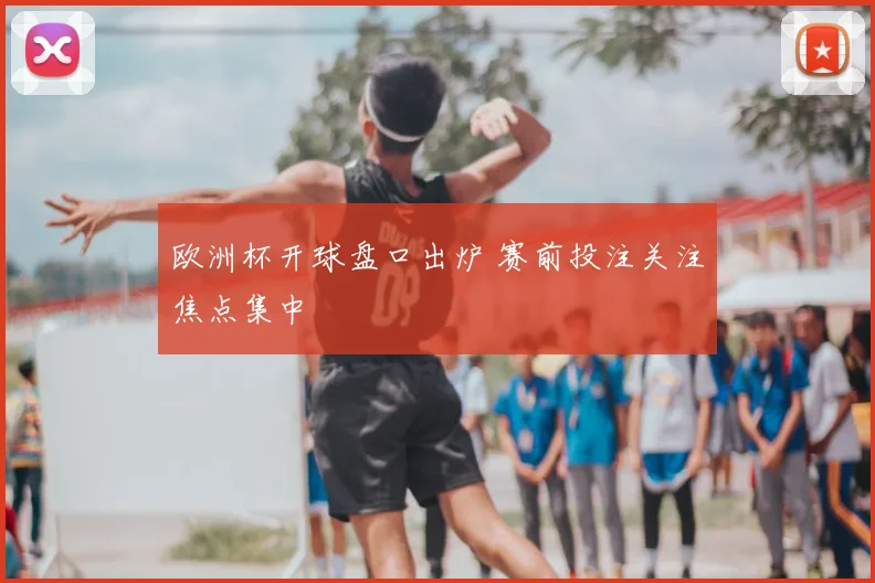 欧洲杯开球盘口出炉 赛前投注关注焦点集中
