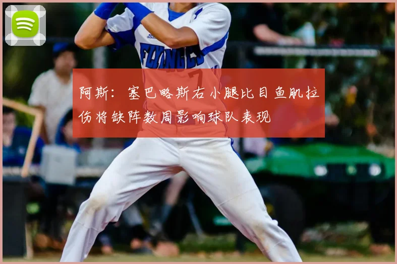 阿斯：塞巴略斯右小腿比目鱼肌拉伤将缺阵数周影响球队表现