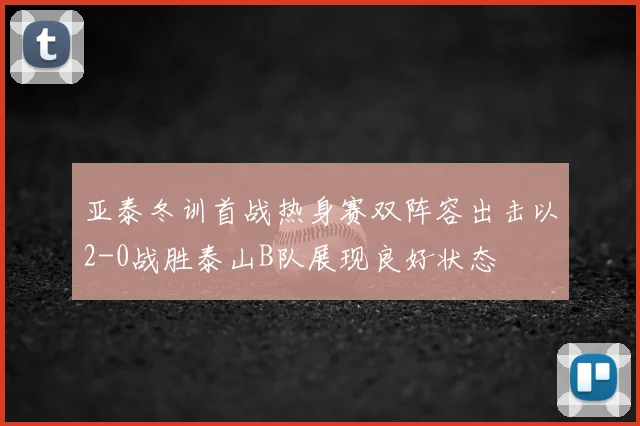 亚泰冬训首战热身赛双阵容出击以2-0战胜泰山B队展现良好状态