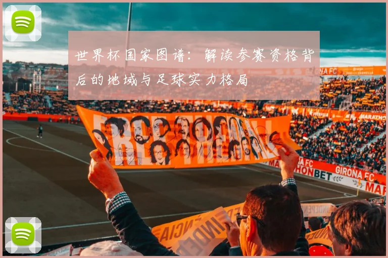 世界杯国家图谱：解读参赛资格背后的地域与足球实力格局