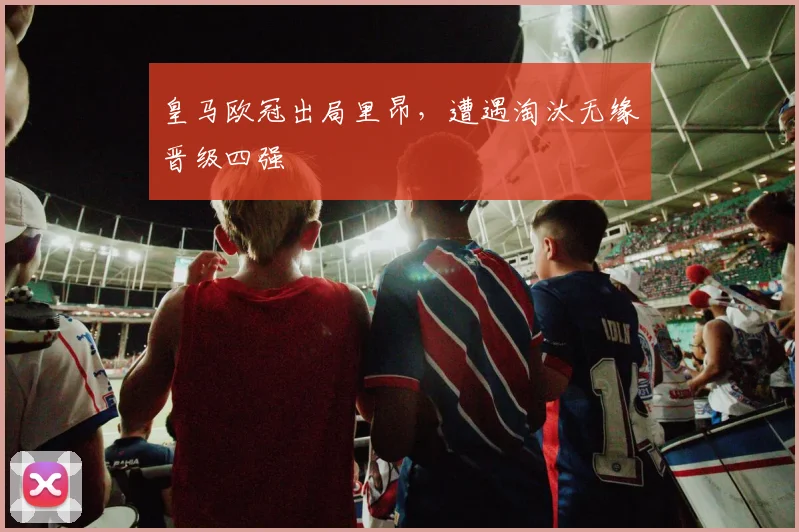 皇马欧冠出局里昂，遭遇淘汰无缘晋级四强