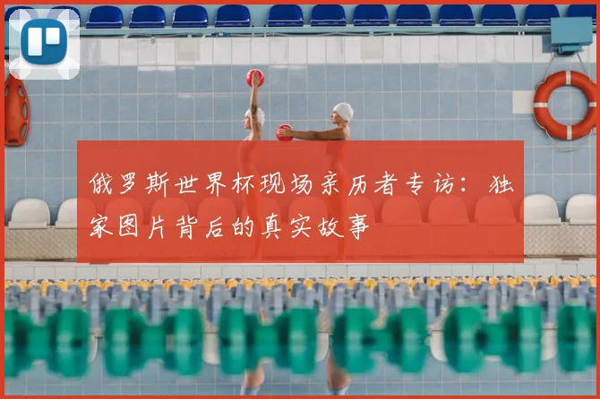 俄罗斯世界杯现场亲历者专访：独家图片背后的真实故事