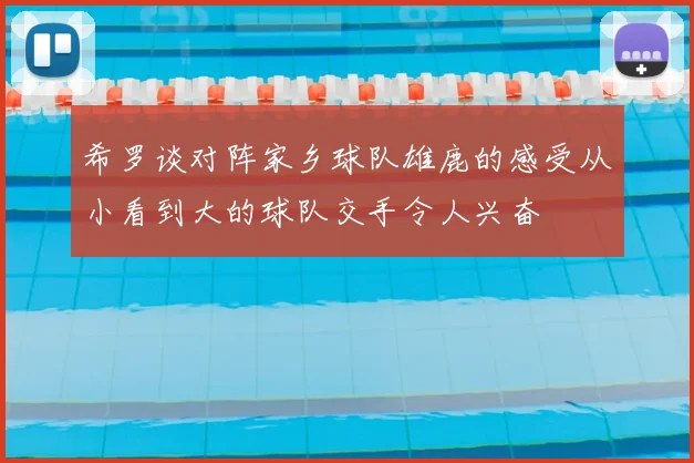 希罗谈对阵家乡球队雄鹿的感受从小看到大的球队交手令人兴奋