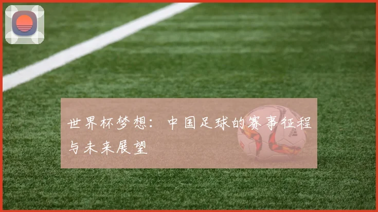 世界杯梦想：中国足球的赛事征程与未来展望