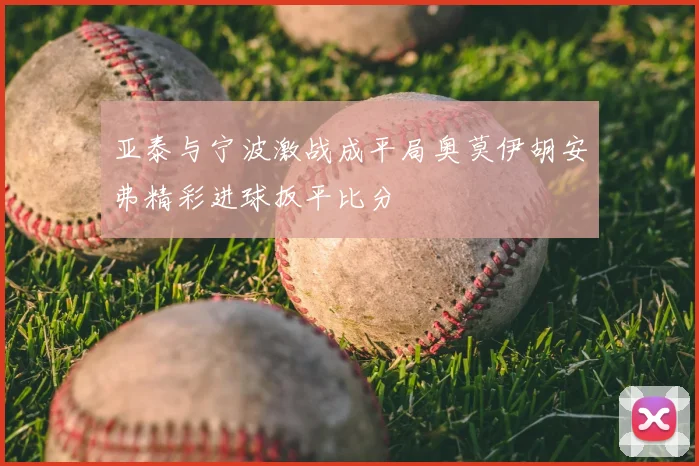 亚泰与宁波激战成平局奥莫伊胡安弗精彩进球扳平比分