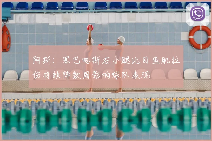 阿斯：塞巴略斯右小腿比目鱼肌拉伤将缺阵数周影响球队表现
