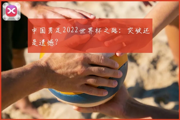 中国男足2022世界杯之路：突破还是遗憾？