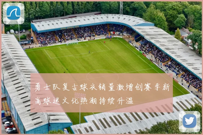 勇士队复古球衣销量激增创赛季新高球迷文化热潮持续升温