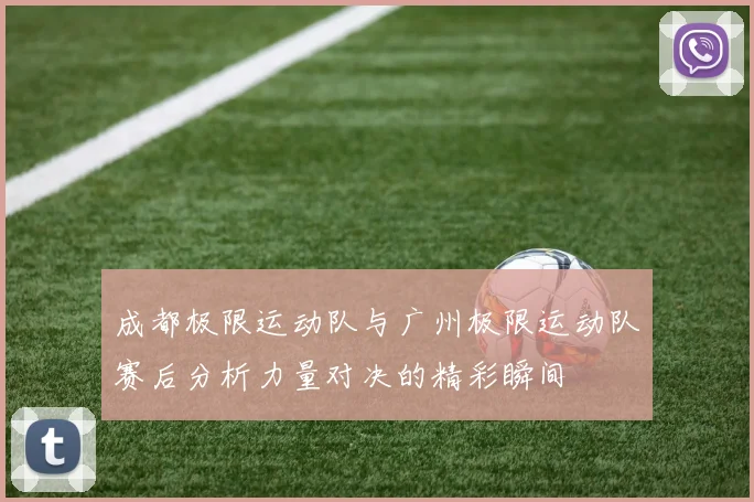 成都极限运动队与广州极限运动队赛后分析力量对决的精彩瞬间