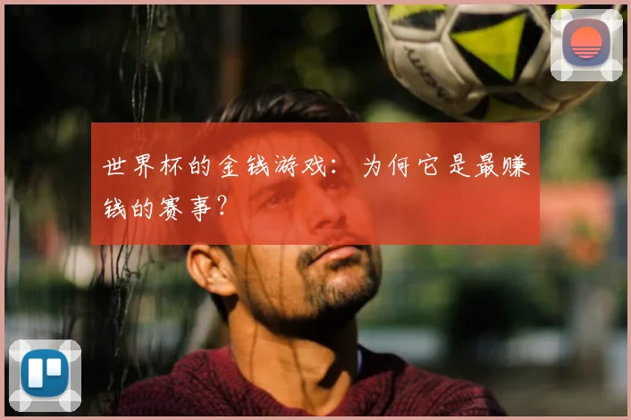 世界杯的金钱游戏：为何它是最赚钱的赛事？