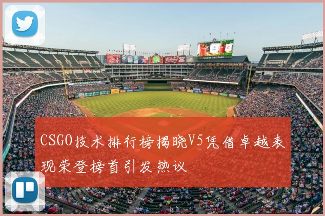 CSGO技术排行榜揭晓V5凭借卓越表现荣登榜首引发热议