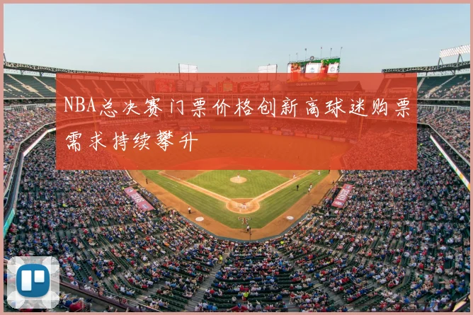 NBA总决赛门票价格创新高球迷购票需求持续攀升