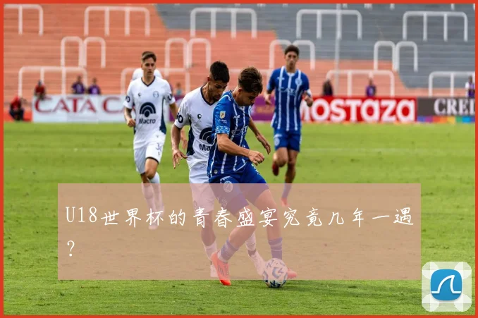 U18世界杯的青春盛宴究竟几年一遇？