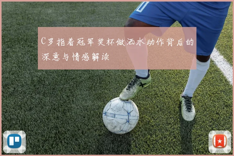 C罗指着冠军奖杯做洒水动作背后的深意与情感解读