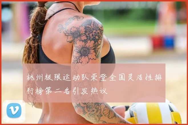 杭州极限运动队荣登全国灵活性排行榜第二名引发热议