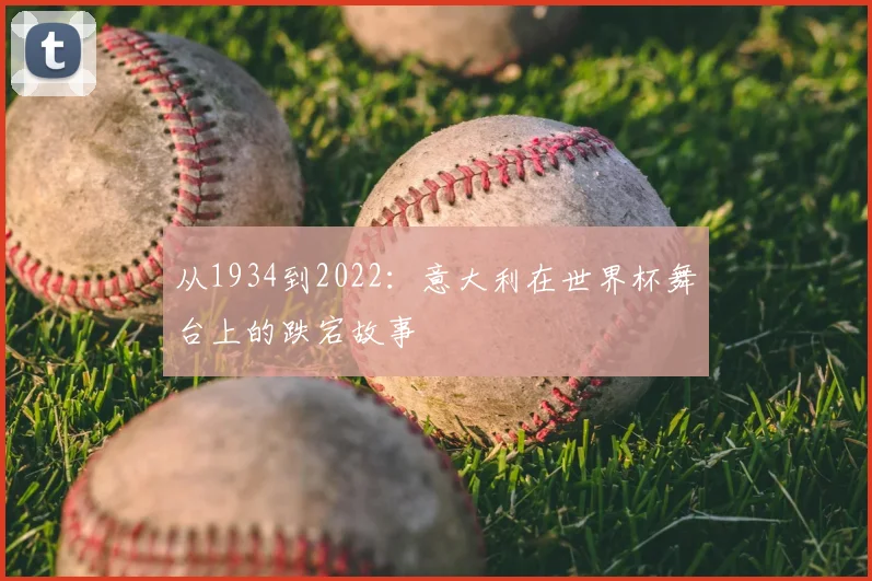 从1934到2022：意大利在世界杯舞台上的跌宕故事