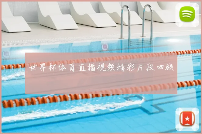 世界杯体育直播视频精彩片段回顾