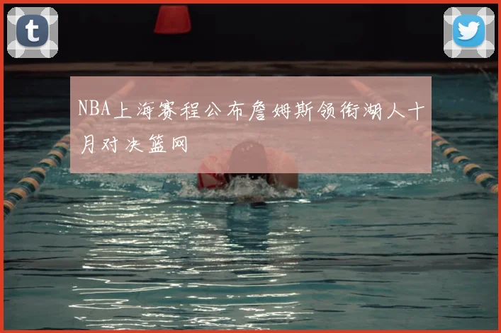 NBA上海赛程公布詹姆斯领衔湖人十月对决篮网
