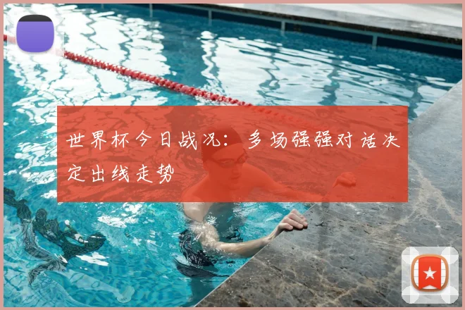 世界杯今日战况：多场强强对话决定出线走势