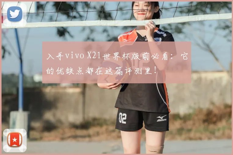 入手vivo X21世界杯版前必看：它的优缺点都在这篇评测里！
