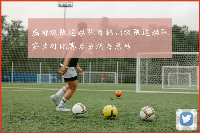 成都极限运动队与杭州极限运动队实力对比赛后分析与总结