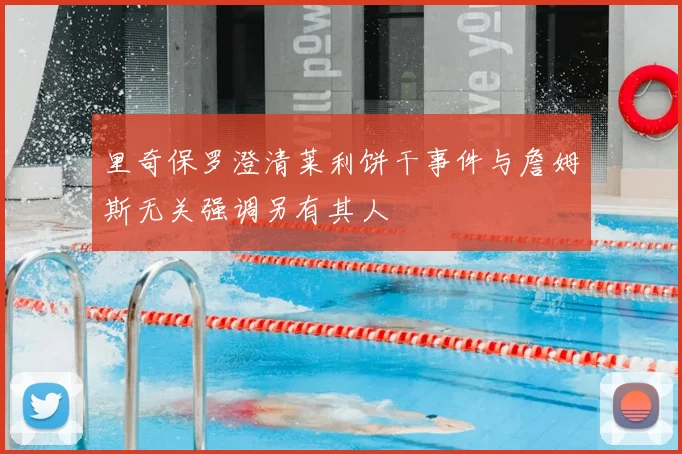 里奇保罗澄清莱利饼干事件与詹姆斯无关强调另有其人