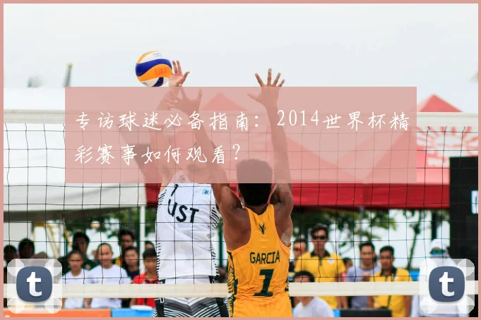 专访球迷必备指南：2014世界杯精彩赛事如何观看？