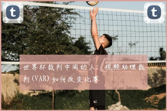 世界杯裁判中间的人：视频助理裁判(VAR)如何改变比赛