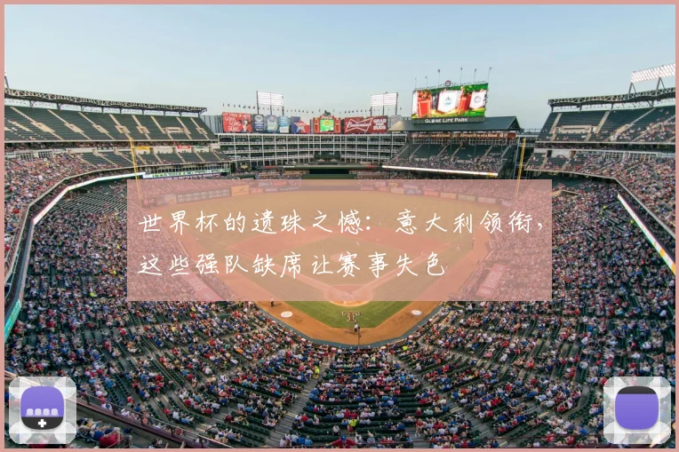 世界杯的遗珠之憾：意大利领衔，这些强队缺席让赛事失色