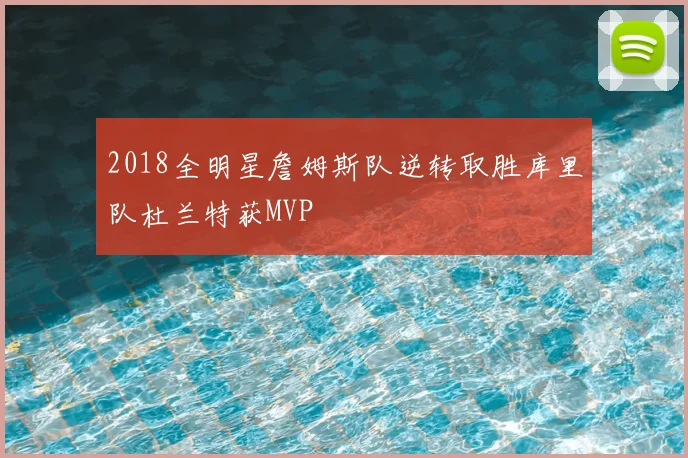 2018全明星詹姆斯队逆转取胜库里队杜兰特获MVP