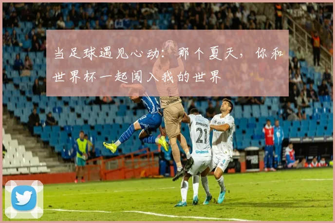 当足球遇见心动：那个夏天，你和世界杯一起闯入我的世界