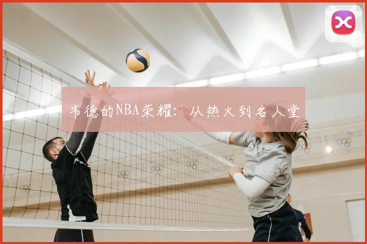 韦德的NBA荣耀：从热火到名人堂
