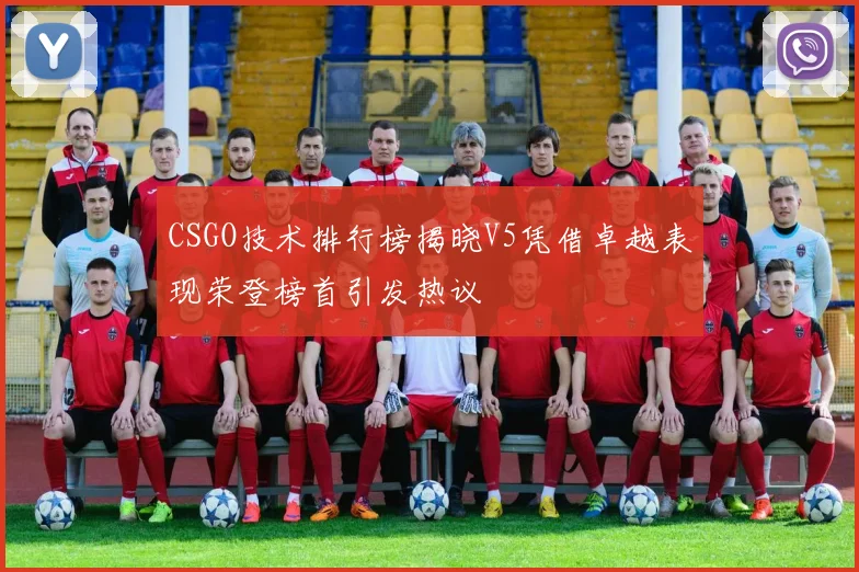 CSGO技术排行榜揭晓V5凭借卓越表现荣登榜首引发热议