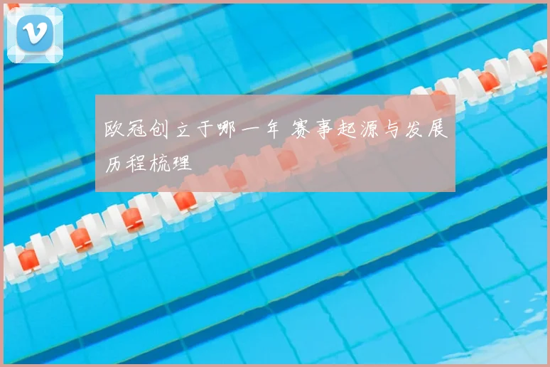 欧冠创立于哪一年 赛事起源与发展历程梳理