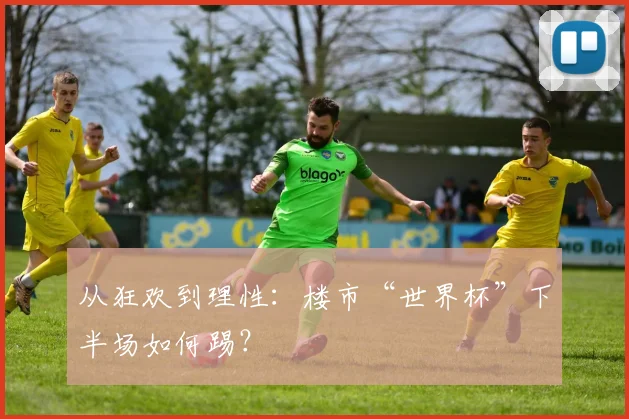 从狂欢到理性：楼市“世界杯”下半场如何踢？