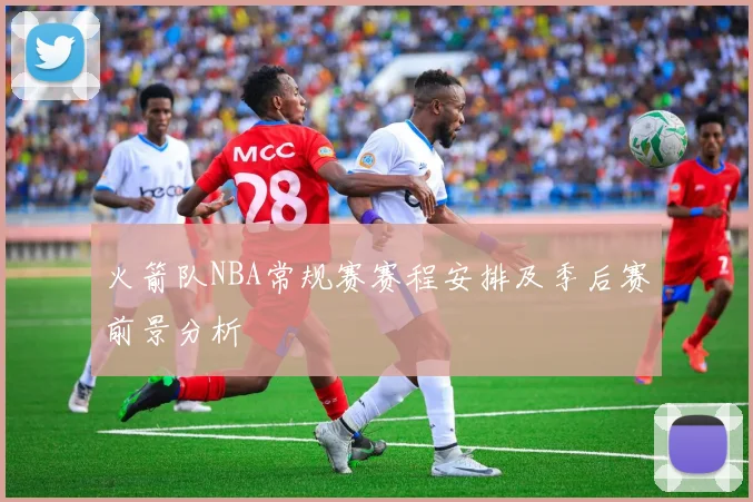 火箭队NBA常规赛赛程安排及季后赛前景分析