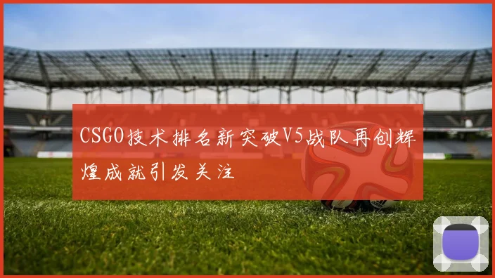 CSGO技术排名新突破V5战队再创辉煌成就引发关注