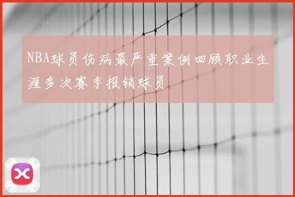 NBA球员伤病最严重案例回顾职业生涯多次赛季报销球员