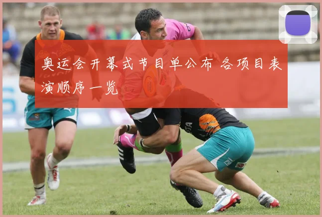 奥运会开幕式节目单公布 各项目表演顺序一览