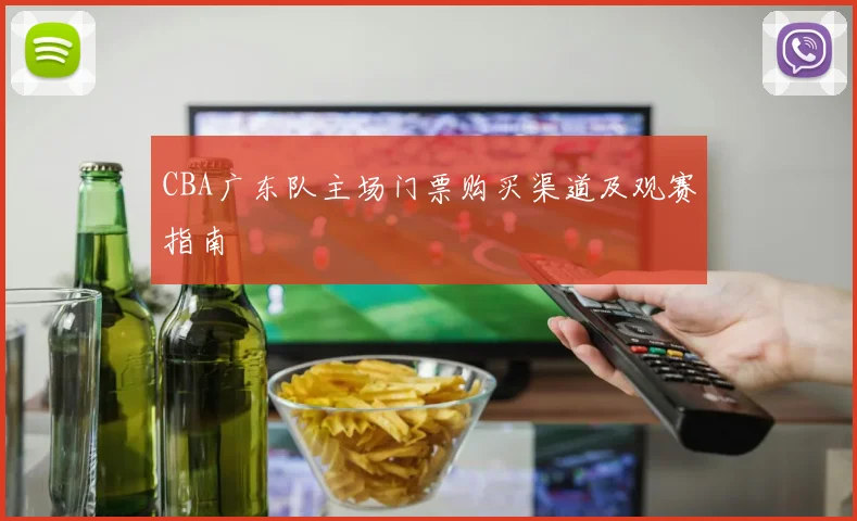 CBA广东队主场门票购买渠道及观赛指南